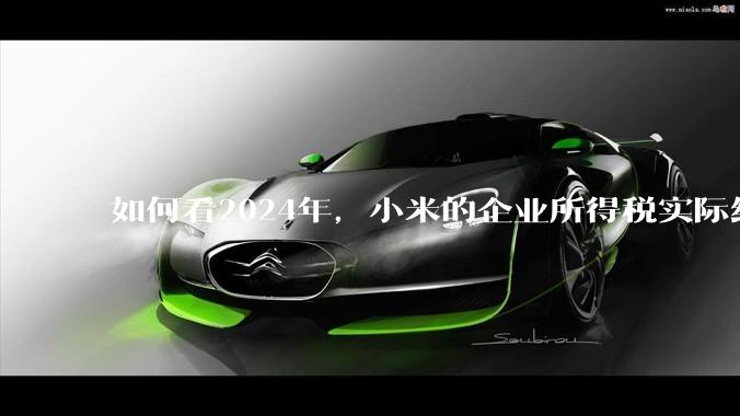 如何看2024年，小米的企业所得税实际纳税额超过华为？
